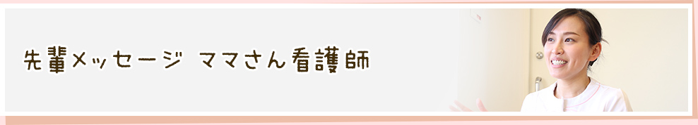 先輩メッセージ ママさん看護師